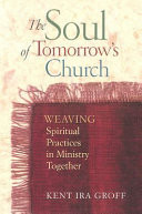 The soul of tomorrow's church : weaving spiritual practices in ministry together