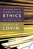 An introduction to Christian ethics : goals, duties, and virtues
