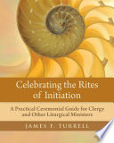 Celebrating the rites of initiation : a practical ceremonial guide for clergy and other liturgical ministers
