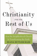 Christianity for the rest of us : how the neighborhood church is transforming the faith