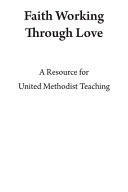 Faith working through love : a resource for United Methodist teaching