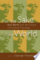 For the sake of the world : Karl Barth and the future of ecclesial theology