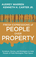 Fresh expressions of people over property : scripture, stories, and strategies to help people of faith reimagine their space
