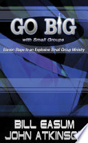 Go big with small groups : eleven steps to an explosive small group ministry