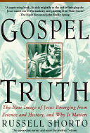 Gospel truth : the new image of Jesus emerging from science and history and why it matters