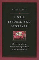 I will espouse you forever : the Song of Songs and the theology of love in the Hebrew Bible
