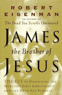 James, the brother of Jesus : the key to unlocking the secrets of early Christianity and the Dead Sea Scrolls