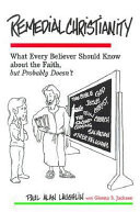 Remedial Christianity : what every believer should know about the faith but probably doesn't