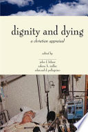 The Center for Bioethics and Human Dignity presents Dignity and dying : a Christian appraisal