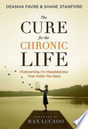 The cure for the chronic life : overcoming the hopelessness that holds you back