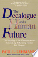 The Decalogue and a human future : the meaning of the commandments for making and keeping human life human