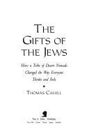 The gifts of the Jews : how a tribe of desert nomads changed the way everyone thinks and feels