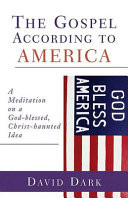 The gospel according to America : a meditation on a God-blessed, Christ-haunted idea