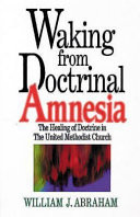 Waking from doctrinal amnesia : the healing of doctrine in the United Methodist Church