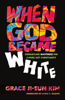 When God became white : dismantling whiteness for a more just Christianity