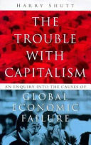 The trouble with capitalism : an enquiry into the causes of global economic failure